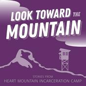 Podcast Look Toward the Mountain: Stories from Heart Mountain Incarceration Camp