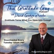 Podcast That Gratitude Guy Podcast with David George Brooke: Gratitude Turns What You Have Into Enough