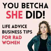 Podcast You Betcha She Did! Life Advice, Business Tips for Rad Women Entrepreneurs, Leaders, Coaches and