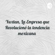 Podcast Yuxtan, La Empresa que Revolucionó la tendencia mexicana