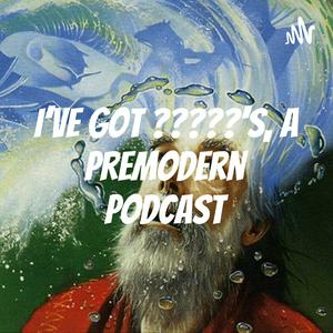 Höre I've Got ?????'s, A Premodern Podcast in der App.