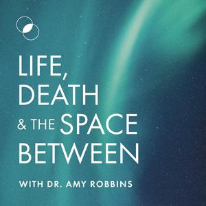 Höre Life, Death & The Space Between with Dr. Amy Robbins in der App.