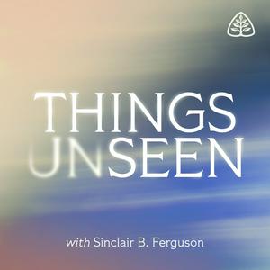 Höre Things Unseen with Sinclair B. Ferguson in der App.