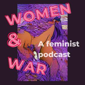 Höre Women & War: A Feminist Podcast in der App.